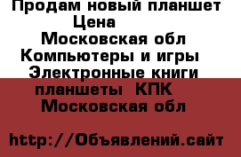 Продам новый планшет  › Цена ­ 7 500 - Московская обл. Компьютеры и игры » Электронные книги, планшеты, КПК   . Московская обл.